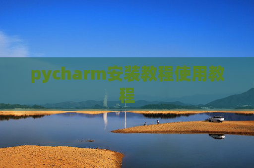 pycharm安装教程使用教程 pycharm安装教程使用教程